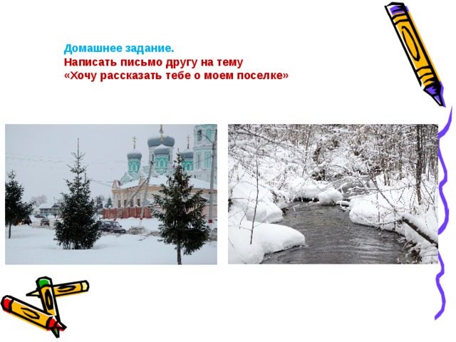 Домашнее задание. Написать письмо другу на тему «Хочу рассказать тебе о моем поселке» Домашнее задание  