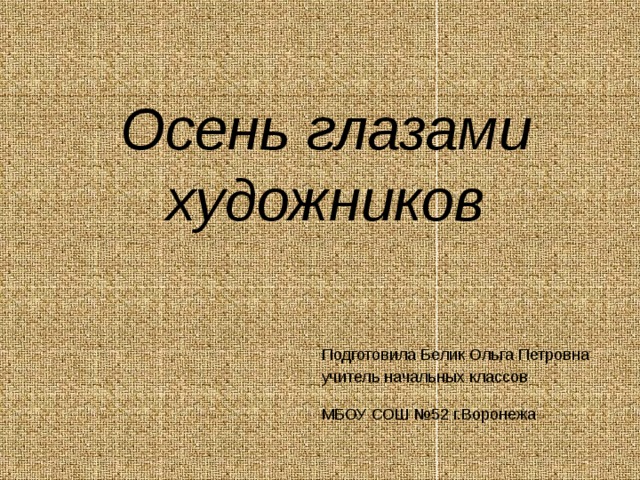 Осень глазами художников Подготовила Белик Ольга Петровна учитель начальных классов МБОУ СОШ №52 г.Воронежа  