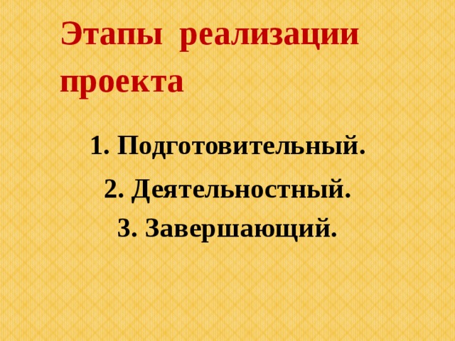      Этапы реализации проекта    1. Подготовительный. 2. Деятельностный. 3. Завершающий. 