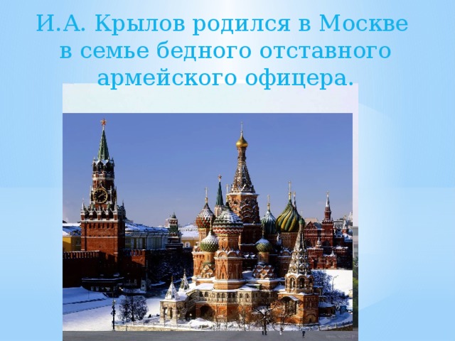 И.А. Крылов родился в Москве в семье бедного отставного армейского офицера. 