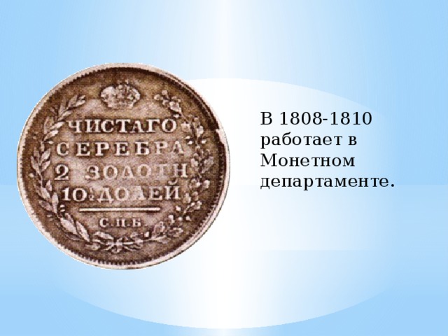 В 1808-1810 работает в Монетном департаменте. 