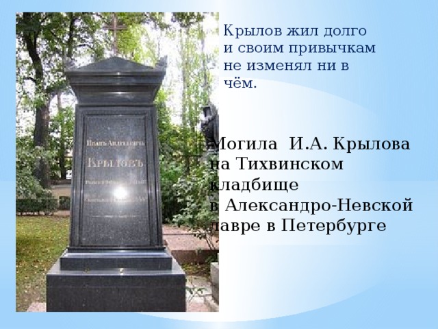 Крылов жил долго и своим привычкам не изменял ни в чём. Могила И.А. Крылова на Тихвинском кладбище  в Александро-Невской лавре в Петербурге 