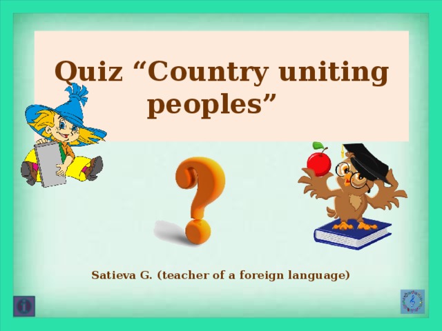 Quiz “Country uniting peoples” Satieva G. (teacher of a foreign language) 