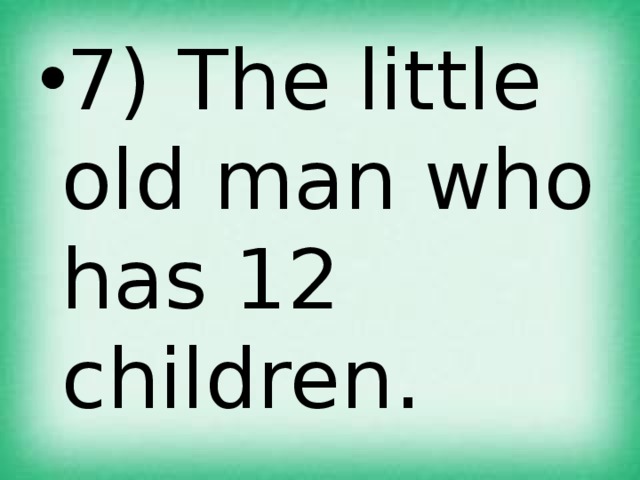 7) The little old man who has 12 children. 