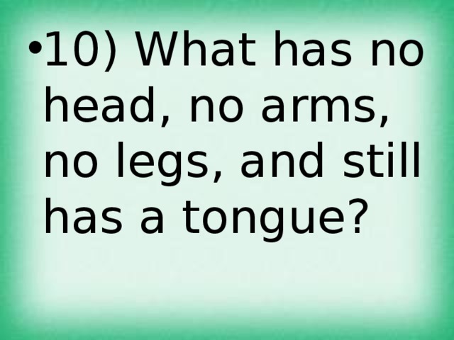 10) What has no head, no arms, no legs, and still has a tongue? 