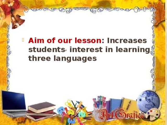   Aim of our lesson : Increases students , interest in learning three languages 