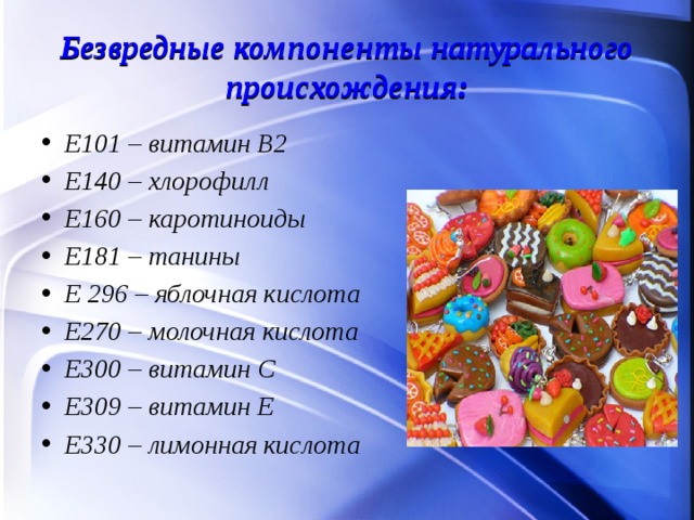 Безвредные компоненты натурального происхождения: Е101 – витамин В2 Е140 – хлорофилл Е160 – каротиноиды Е181 – танины Е 296 – яблочная кислота Е270 – молочная кислота Е300 – витамин С Е309 – витамин Е Е330 – лимонная кислота  