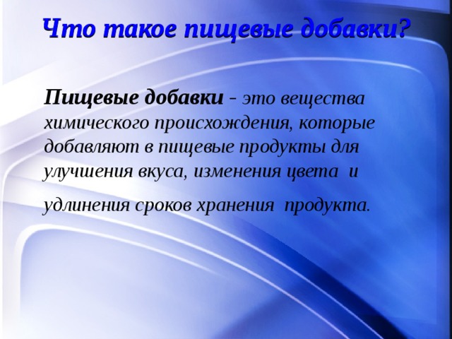Что такое пищевые добавки?    Пищевые добавки - это вещества химического происхождения, которые добавляют в пищевые продукты для улучшения вкуса, изменения цвета и удлинения сроков хранения продукта.   
