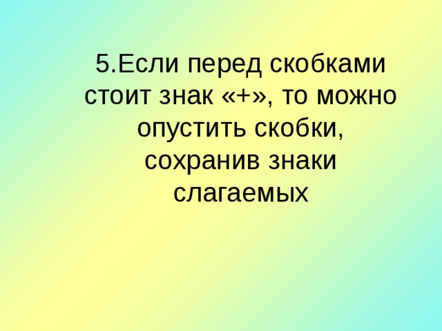 5 . Если перед скобками стоит знак «+», то можно опустить скобки, сохранив знаки слагаемых 