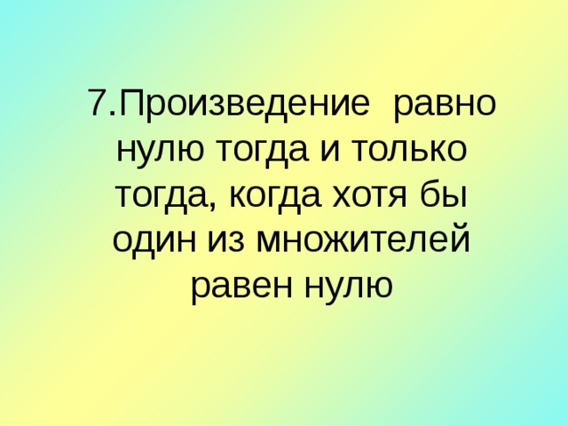 7 . Произведение равно нулю тогда и только тогда, когда хотя бы один из множителей равен нулю 
