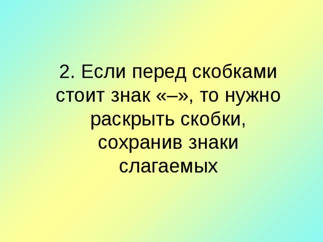 2. Если перед скобками стоит знак «–», то нужно раскрыть скобки, сохранив знаки слагаемых 