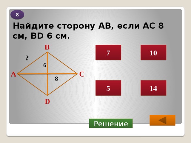8 Найдите сторону АВ, если АС 8 см, BD 6 см. В 7 10 ? 6 С А 8 5 14 D  Решение 