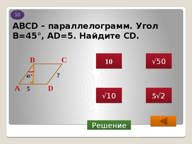10 ABCD – параллелограмм. Угол В=45°, AD=5. Найдите CD. √ 50 10 С В ? 45 ° А D 5 5 √2 √ 10  Решение 