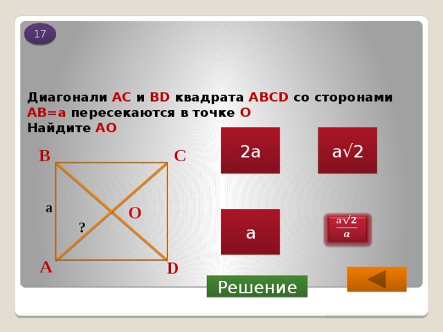 17 Диагонали AC и BD квадрата ABCD со сторонами AB=a пересекаются в точке O  Найдите АО а√2 2а С В а О а   ? А D Решение 