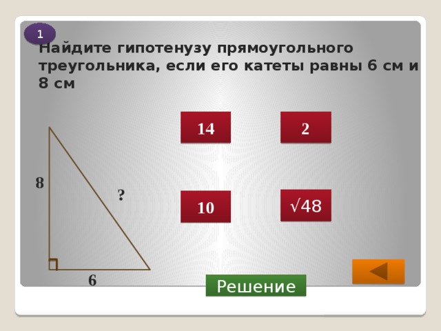 1 Найдите гипотенузу прямоугольного треугольника, если его катеты равны 6 см и 8 см 14 2 8 ? √ 48 10 6  Решение 