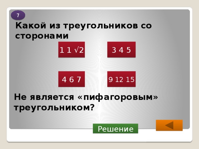 7 Какой из треугольников со сторонами 1 1 √2 3 4 5 4 6 7 9 12 15 Не является «пифагоровым» треугольником?  Решение 