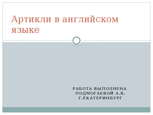 Артикли в английском языке Работа выполнена  Подмогаевой А.В.  г.Екатеринбург 
