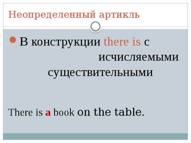 Неопределенный артикль В конструкции there is с исчисляемыми существительными    There is a book on the table. 