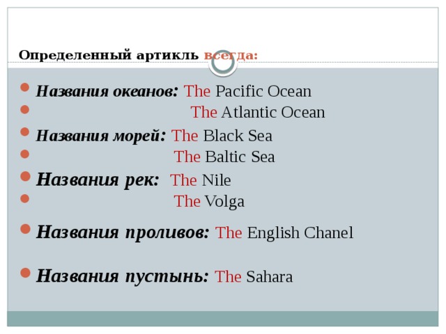  Определенный артикль всегда:   Названия океанов : The Pacific Ocean  The Atlantic Ocean Названия морей :  The Black Sea  The Baltic Sea Названия рек:  The Nile  The Volga Названия проливов: The English Chanel Названия пустынь: The Sahara 