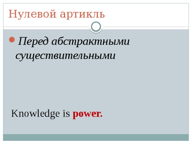Нулевой артикль Перед абстрактными существительными       Knowledge is power. 