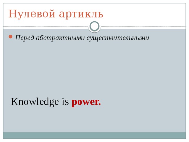 Нулевой артикль Перед абстрактными существительными        Knowledge is power. 