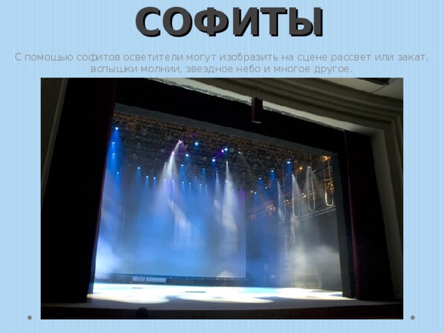 СОФИТЫ С помощью софитов осветители могут изобразить на сцене рассвет или закат, вспышки молнии, звездное небо и многое другое. 