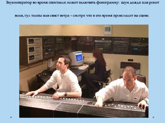 Звукооператор во время спектакля может включить фонограмму: шум дождя или рокот волн, гул толпы или свист ветра – смотря что в это время происходит на сцене.  