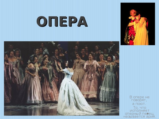 ОПЕРА В опере не говорят, а поют. То, что исполняет оперный певец, называется ария. 