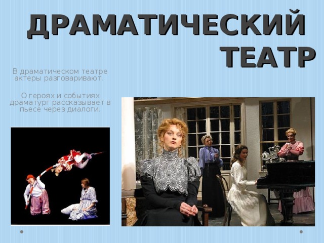 ДРАМАТИЧЕСКИЙ  ТЕАТР В драматическом театре актеры разговаривают. О героях и событиях драматург рассказывает в пьесе через диалоги. 