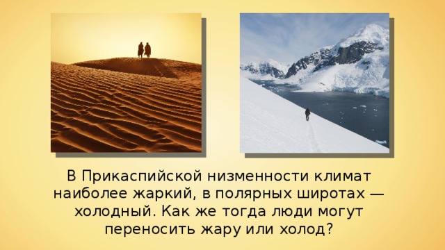 В Прикаспийской низменности климат наиболее жаркий, в полярных широтах — холодный. Как же тогда люди могут переносить жару или холод? 