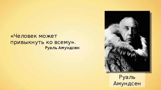 «Человек может привыкнуть ко всему». Руаль Амундсен Руаль Амундсен 