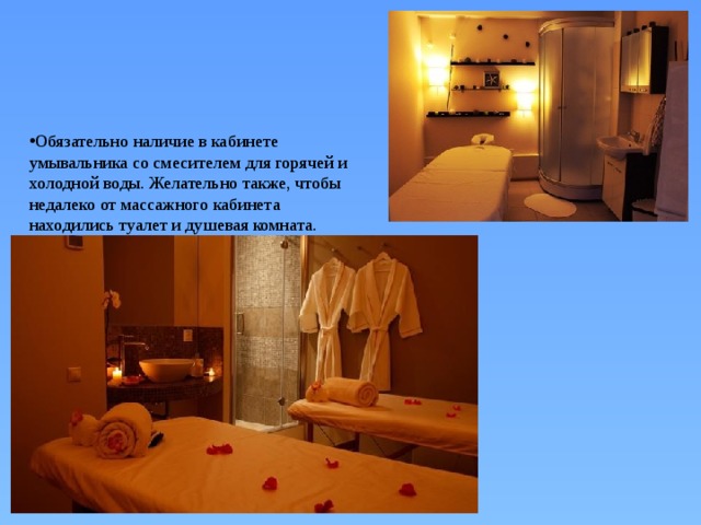Обязательно наличие в кабинете умывальника со смесителем для горячей и холодной воды. Желательно также, чтобы недалеко от массажного кабинета находились туалет и душевая комната.   