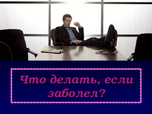 Что делать, если заболел? 