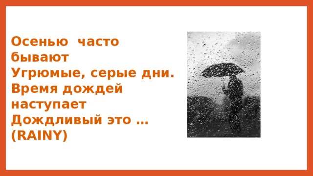 Осенью часто бывают Угрюмые, серые дни. Время дождей наступает Дождливый это … (RAINY) 