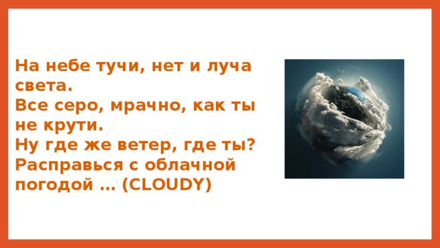 На небе тучи, нет и луча света. Все серо, мрачно, как ты не крути. Ну где же ветер, где ты? Расправься с облачной погодой … (CLOUDY) 