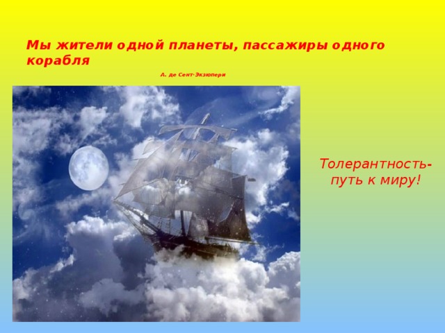 Мы жители одной планеты, пассажиры одного корабля    А. де Сент-Экзюпери   Толерантность-путь к миру!  