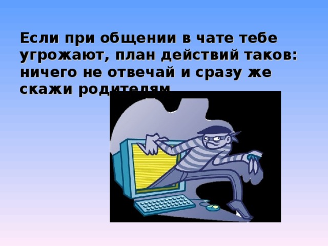 Если при общении в чате тебе угрожают, план действий таков: ничего не отвечай и сразу же скажи родителям. 