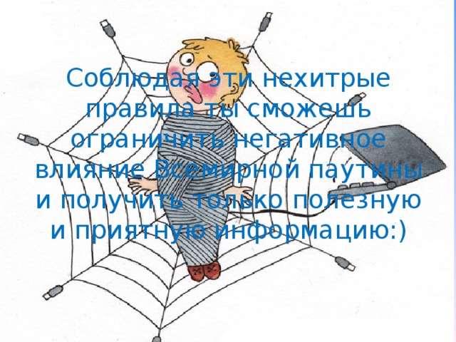 Соблюдая эти нехитрые правила ты сможешь ограничить негативное влияние Всемирной паутины и получить только полезную и приятную информацию:) 