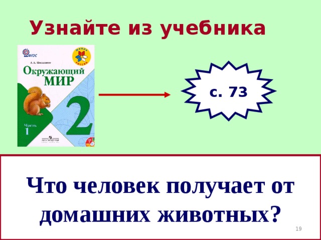 Узнайте из учебника с. 73 Что человек получает от домашних животных?  