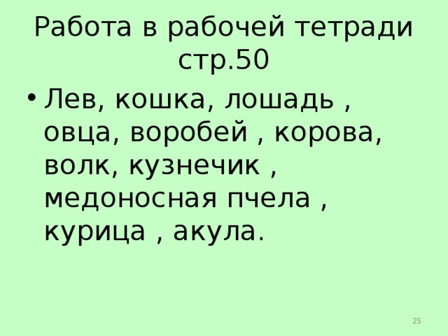Работа в рабочей тетради  стр.50 Лев, кошка, лошадь , овца, воробей , корова, волк, кузнечик , медоносная пчела , курица , акула .  