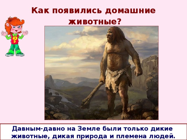 Как появились домашние  животные? Давным-давно на Земле были только дикие животные, дикая природа и племена людей. 