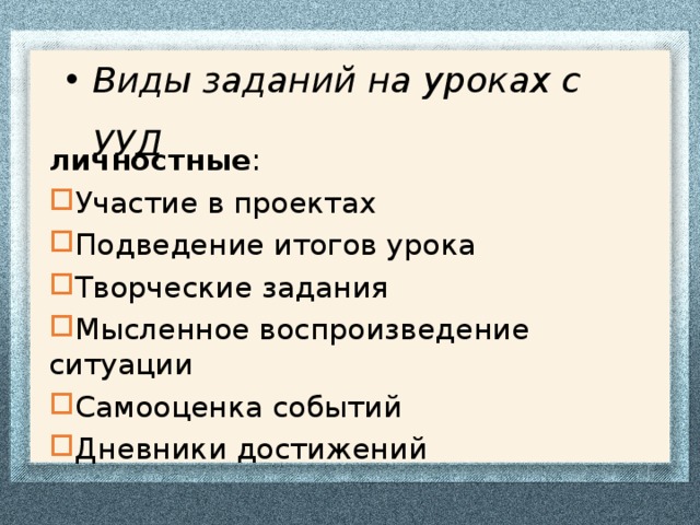 Виды заданий на уроках с УУД личностные : Участие в проектах Подведение итогов урока Творческие задания Мысленное воспроизведение ситуации Самооценка событий Дневники достижений  