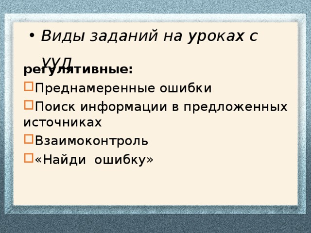 Виды заданий на уроках с УУД регулятивные: Преднамеренные ошибки Поиск информации в предложенных источниках Взаимоконтроль «Найди ошибку»  