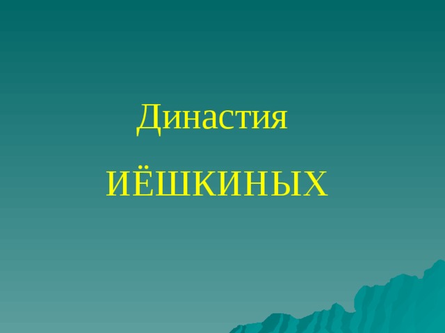 Династия ИЁШКИНЫХ 