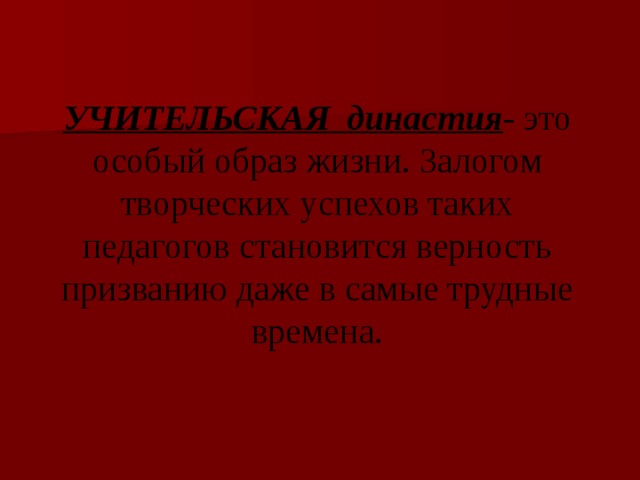 УЧИТЕЛЬСКАЯ династия - это особый образ жизни. Залогом творческих успехов таких педагогов становится верность призванию даже в самые трудные времена. 