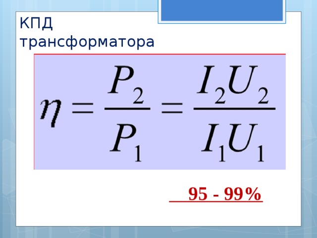 КПД  трансформатора  95 - 99% 