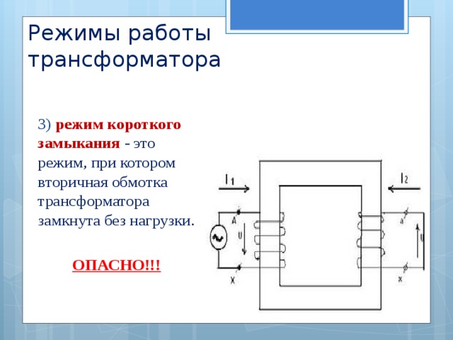 Режимы работы трансформатора 3) режим короткого замыкания - это режим, при котором вторичная обмотка трансформатора замкнута без нагрузки. ОПАСНО!!! 