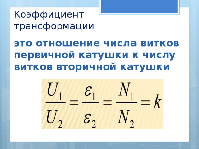 Коэффициент трансформации это отношение числа витков первичной катушки к числу витков вторичной катушки 