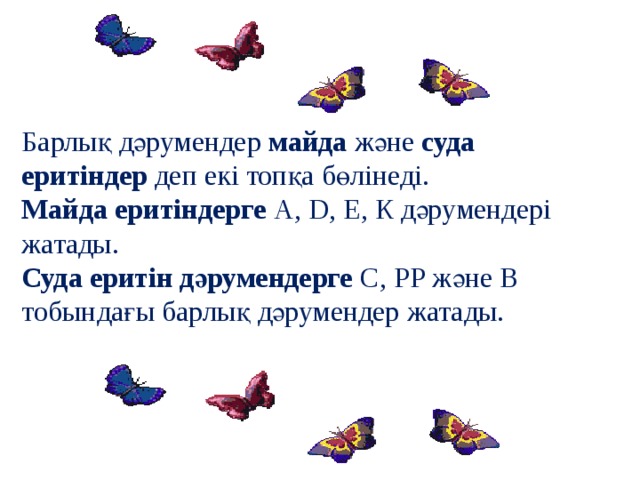   Барлық дәрумендер  майда  және  суда еритіндер  деп екі топқа бөлінеді.  Майда еритіндерге  А, D, Е, К дәрумендері жатады.  Суда еритін дәрумендерге  С, РР және В тобындағы барлық дәрумендер жатады.   