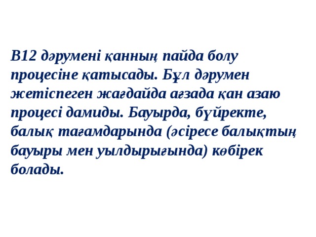 В12 дәрумені қанның пайда болу процесіне қатысады. Бұл дәрумен жетіспеген жағдайда ағзада қан азаю процесі дамиды. Бауырда, бүйректе, балық тағамдарында (әсіресе балықтың бауыры мен уылдырығында) көбірек болады. 